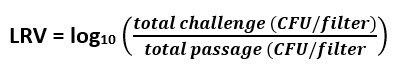 Equation for log reduction value (LRV), defined as log base 10 of the total challenge (colony forming units per filter) divided by the total passage (colony forming units per filter).