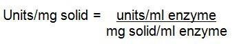 Units/mg solid = units/ml enzyme/mg solid/ml enzyme